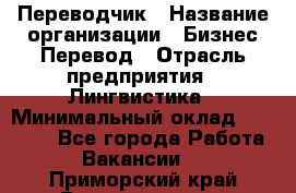 Переводчик › Название организации ­ Бизнес-Перевод › Отрасль предприятия ­ Лингвистика › Минимальный оклад ­ 30 000 - Все города Работа » Вакансии   . Приморский край,Владивосток г.